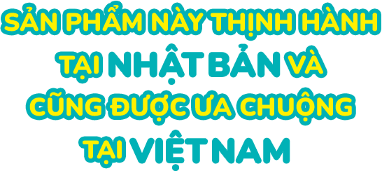 Sản phẩm này thịnh hành tai Nhât Bản và cũng được ưa chuộng tai Việt Nam